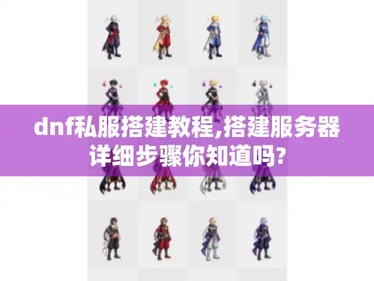 dnf私服搭建教程,搭建服务器详细步骤你知道吗?