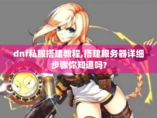 dnf私服搭建教程,搭建服务器详细步骤你知道吗?