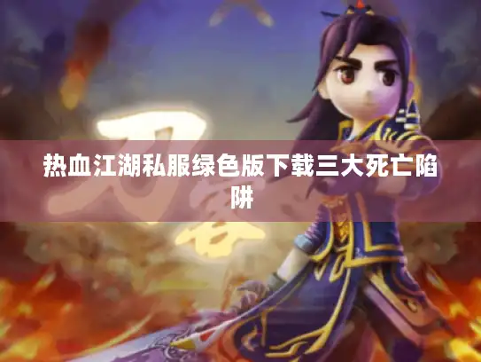 热血江湖私服绿色版下载三大死亡陷阱 热血江湖私服绿色版下载三大死亡陷阱