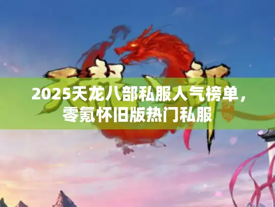 2025天龙八部私服人气榜单，零氪怀旧版热门私服