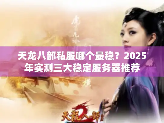 天龙八部私服哪个最稳？2025年实测三大稳定服务器推荐
