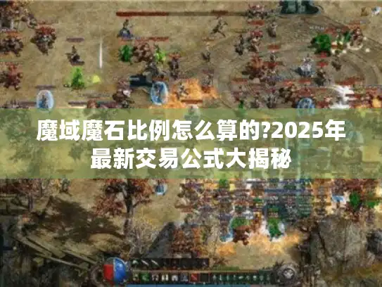 魔域魔石比例怎么算的?2025年最新交易公式大揭秘 魔域魔石比例怎么算的?2025年最新交易公式大揭秘