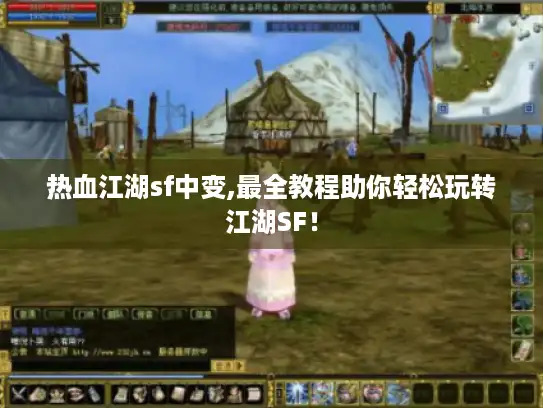 热血江湖sf中变,最全教程助你轻松玩转江湖SF！
