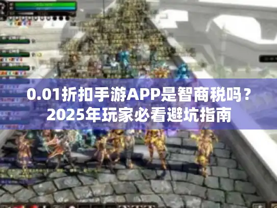 0.01折扣手游APP是智商税吗？2025年玩家必看避坑指南