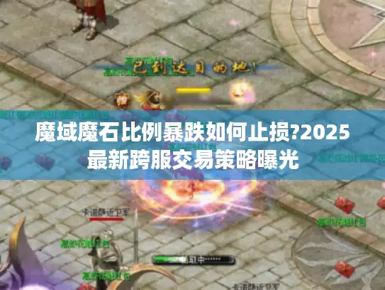 魔域魔石比例暴跌如何止损?2025最新跨服交易策略曝光