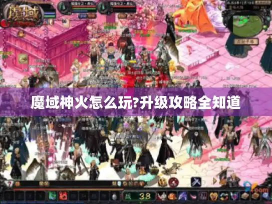 魔域神火怎么玩?升级攻略全知道