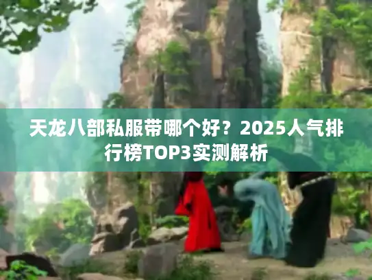 天龙八部私服带哪个好？2025人气排行榜TOP3实测解析