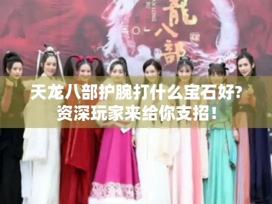 天龙八部护腕打什么宝石好?资深玩家来给你支招! 天龙八部护腕打什么宝石好?资深玩家来给你支招!