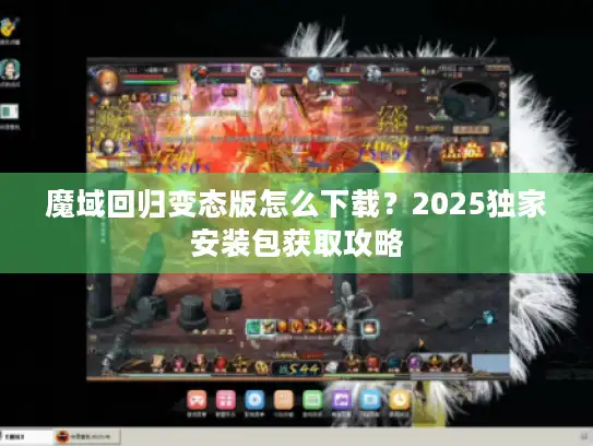 魔域回归变态版怎么下载?2025独家安装包获取攻略 魔域回归变态版怎么下载?2025独家安装包获取攻略