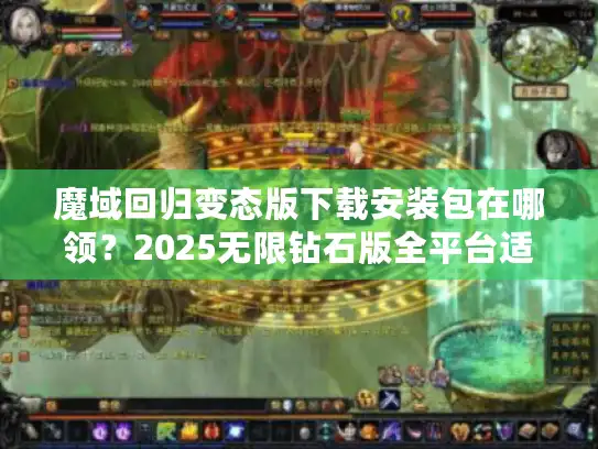 魔域回归变态版下载安装包在哪领?2025无限钻石版全平台适配教程 魔域回归变态版下载安装包在哪领?2025无限钻石版全平台适配教程