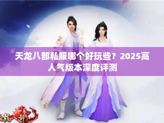 天龙八部私服哪个好玩些？2025高人气版本深度评测