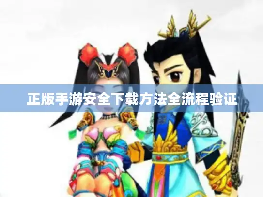 正版手游安全下载方法全流程验证