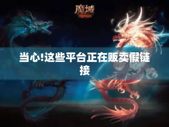 当心!这些平台正在贩卖假链接 当心!这些平台正在贩卖假链接