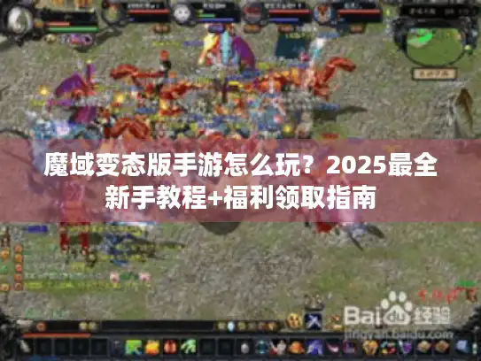 魔域变态版手游怎么玩？2025最全新手教程+福利领取指南
