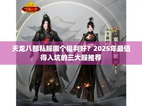 天龙八部私服哪个福利好？2025年最值得入坑的三大服推荐