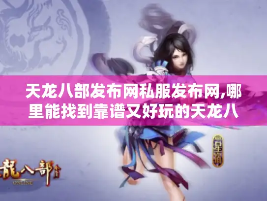 天龙八部发布网私服发布网,哪里能找到靠谱又好玩的天龙八部私服? 天龙八部发布网私服发布网,哪里能找到靠谱又好玩的天龙八部私服?