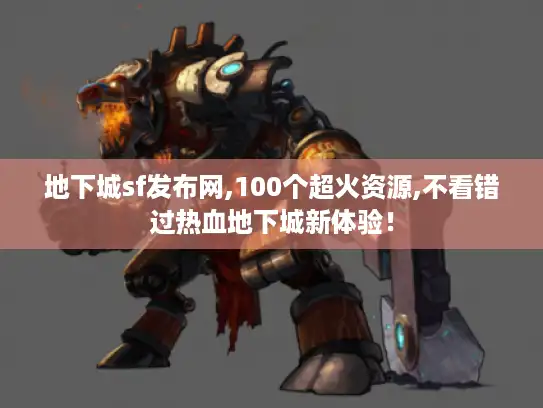 地下城sf发布网,100个超火资源,不看错过热血地下城新体验！