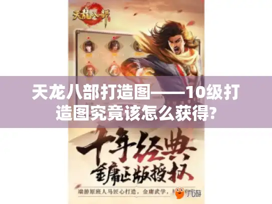 天龙八部打造图——10级打造图究竟该怎么获得? 天龙八部打造图——10级打造图究竟该怎么获得?
