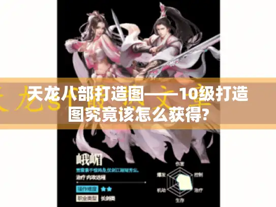 天龙八部打造图——10级打造图究竟该怎么获得? 天龙八部打造图——10级打造图究竟该怎么获得?