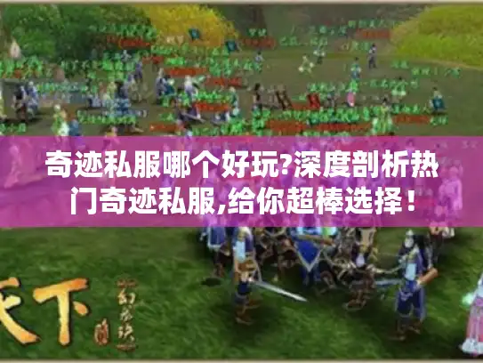 奇迹私服哪个好玩?深度剖析热门奇迹私服,给你超棒选择! 奇迹私服哪个好玩?深度剖析热门奇迹私服,给你超棒选择!