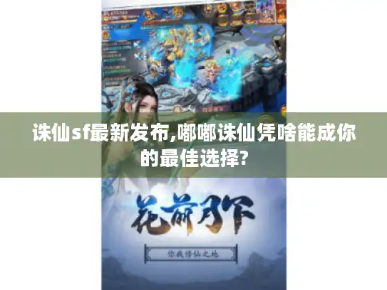 诛仙sf最新发布,嘟嘟诛仙凭啥能成你的最佳选择?