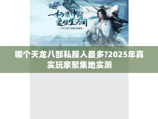哪个天龙八部私服人最多?2025年真实玩家聚集地实测 哪个天龙八部私服人最多?2025年真实玩家聚集地实测