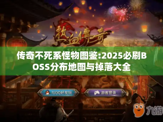 传奇不死系怪物图鉴:2025必刷BOSS分布地图与掉落大全