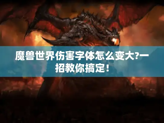 魔兽世界伤害字体怎么变大?一招教你搞定! 魔兽世界伤害字体怎么变大?一招教你搞定!