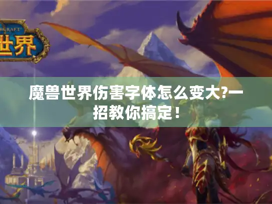 魔兽世界伤害字体怎么变大?一招教你搞定! 魔兽世界伤害字体怎么变大?一招教你搞定!