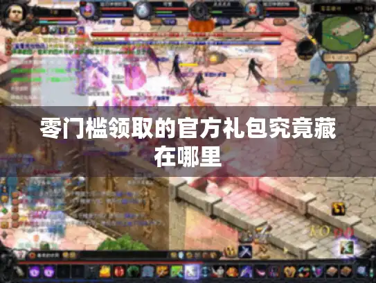 零门槛领取的官方礼包究竟藏在哪里