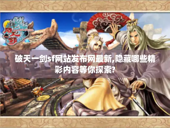 破天一剑sf网站发布网最新,隐藏哪些精彩内容等你探索?