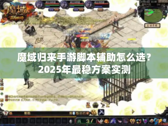 魔域归来手游脚本辅助怎么选？2025年最稳方案实测