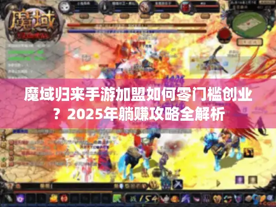 魔域归来手游加盟如何零门槛创业?2025年躺赚攻略全解析 魔域归来手游加盟如何零门槛创业?2025年躺赚攻略全解析