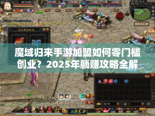 魔域归来手游加盟如何零门槛创业?2025年躺赚攻略全解析 魔域归来手游加盟如何零门槛创业?2025年躺赚攻略全解析