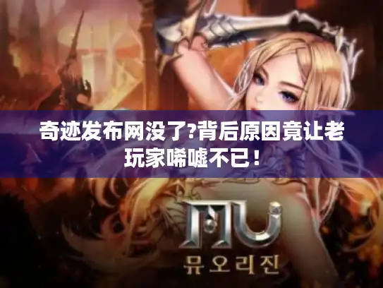 奇迹发布网没了?背后原因竟让老玩家唏嘘不已！