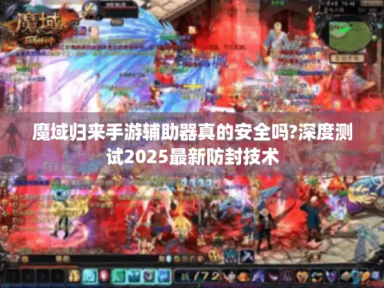 魔域归来手游辅助器真的安全吗?深度测试2025最新防封技术 魔域归来手游辅助器真的安全吗?深度测试2025最新防封技术