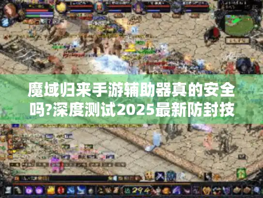 魔域归来手游辅助器真的安全吗?深度测试2025最新防封技术 魔域归来手游辅助器真的安全吗?深度测试2025最新防封技术