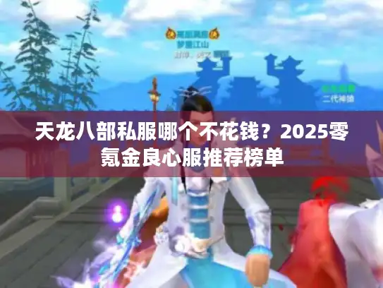 天龙八部私服哪个不花钱?2025零氪金良心服推荐榜单 天龙八部私服哪个不花钱?2025零氪金良心服推荐榜单