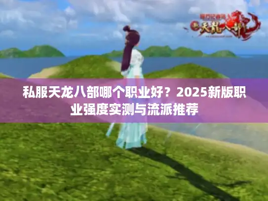 私服天龙八部哪个职业好？2025新版职业强度实测与流派推荐