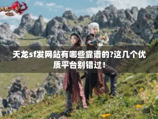天龙sf发网站有哪些靠谱的?这几个优质平台别错过！