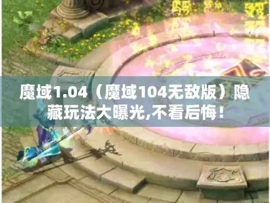 魔域1.04（魔域104无敌版）隐藏玩法大曝光,不看后悔！