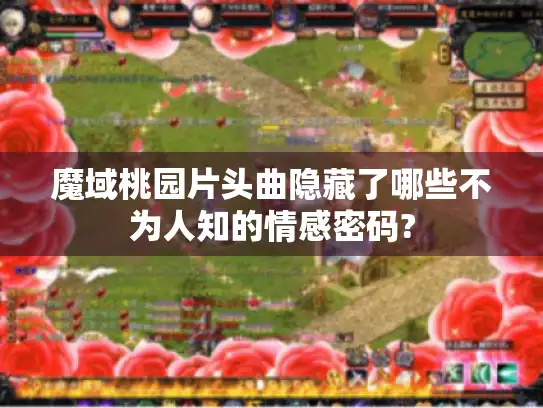 魔域桃园片头曲隐藏了哪些不为人知的情感密码?