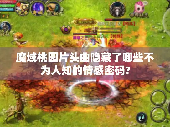 魔域桃园片头曲隐藏了哪些不为人知的情感密码?