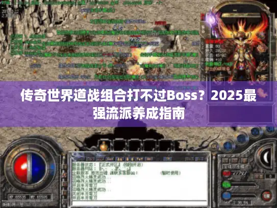 传奇世界道战组合打不过Boss？2025最强流派养成指南