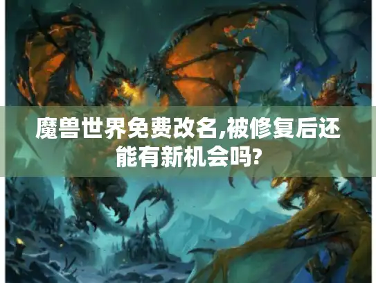 魔兽世界免费改名,被修复后还能有新机会吗?