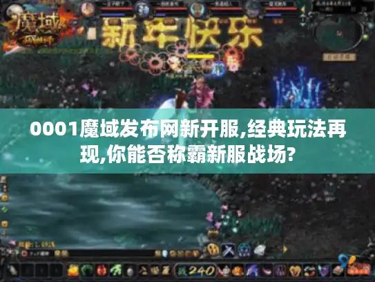 0001魔域发布网新开服,经典玩法再现,你能否称霸新服战场? 0001魔域发布网新开服,经典玩法再现,你能否称霸新服战场?