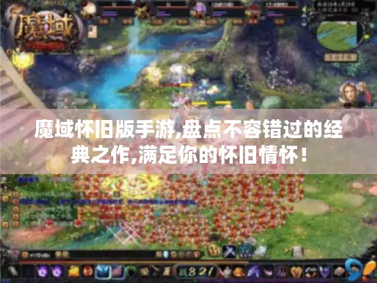 魔域怀旧版手游,盘点不容错过的经典之作,满足你的怀旧情怀！