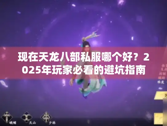 现在天龙八部私服哪个好？2025年玩家必看的避坑指南