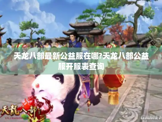 天龙八部最新公益服在哪?天龙八部公益服开服表查询