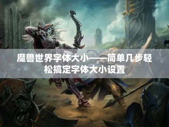 魔兽世界字体大小——简单几步轻松搞定字体大小设置